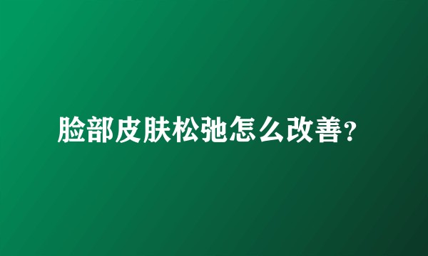 脸部皮肤松弛怎么改善？