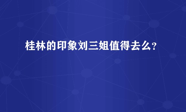 桂林的印象刘三姐值得去么？