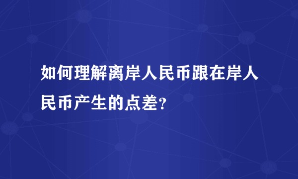 如何理解离岸人民币跟在岸人民币产生的点差？