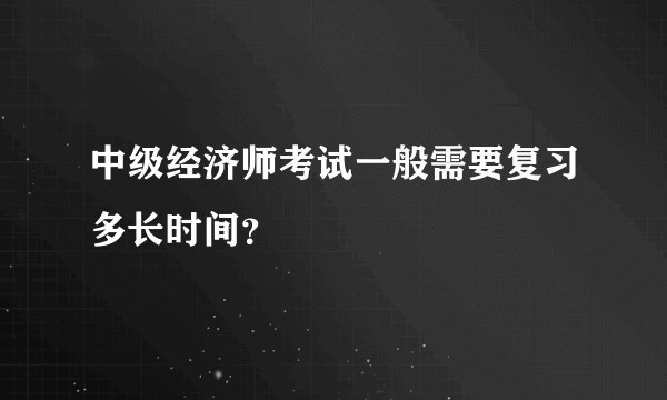 中级经济师考试一般需要复习多长时间？