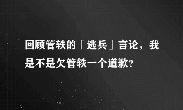 回顾管轶的「逃兵」言论，我是不是欠管轶一个道歉？