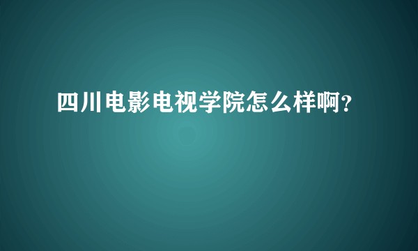 四川电影电视学院怎么样啊？