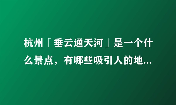 杭州「垂云通天河」是一个什么景点,有哪些吸引人的地方和游览建议?