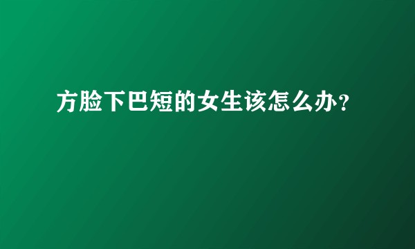 方脸下巴短的女生该怎么办？