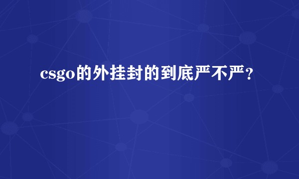 csgo的外挂封的到底严不严？