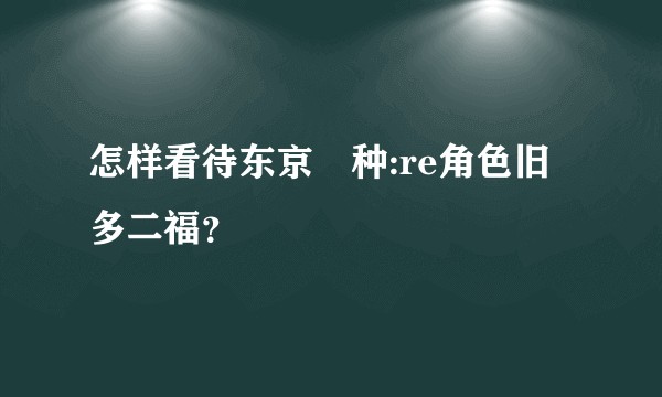 怎样看待东京喰种:re角色旧多二福？