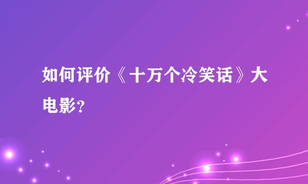 如何评价《十万个冷笑话》大电影？