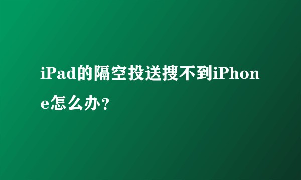 iPad的隔空投送搜不到iPhone怎么办？