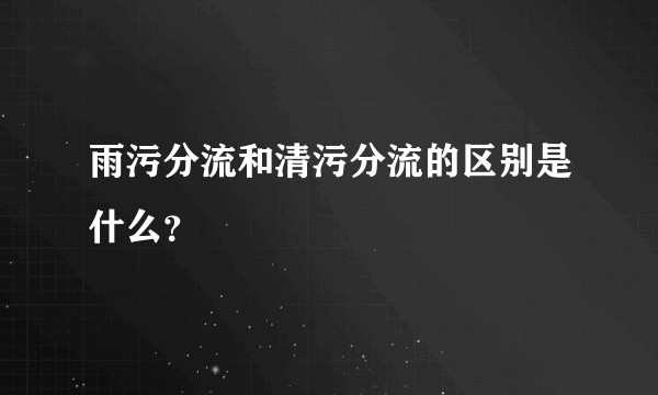 雨污分流和清污分流的区别是什么？