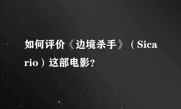 如何评价《边境杀手》(Sicario)这部电影?