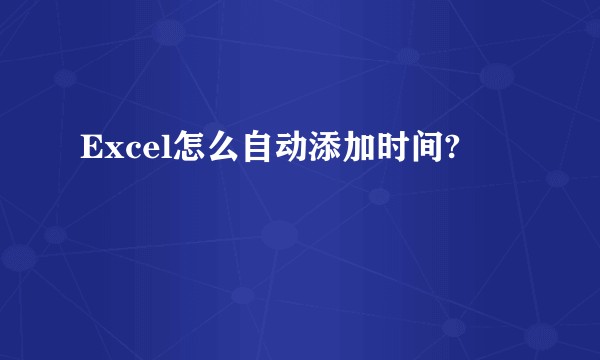 Excel怎么自动添加时间?