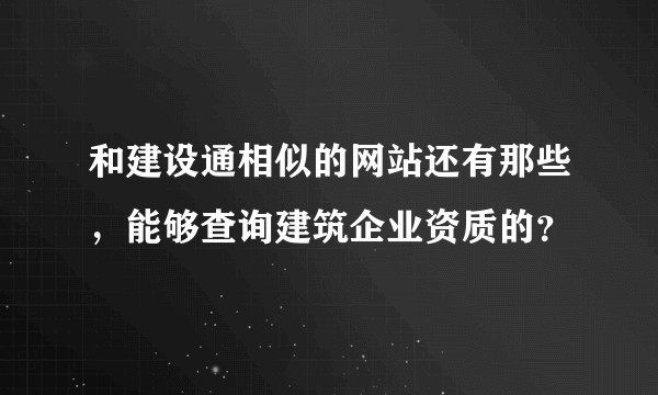 和建设通相似的网站还有那些，能够查询建筑企业资质的？