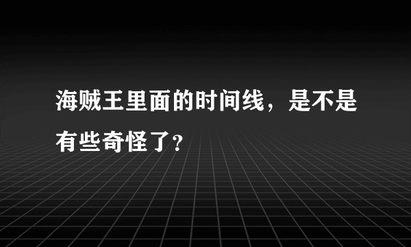 海贼王里面的时间线，是不是有些奇怪了？