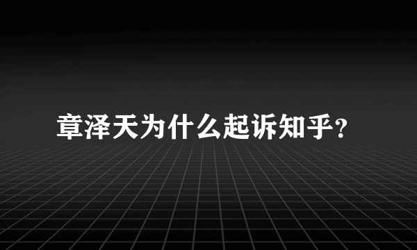 章泽天为什么起诉知乎？