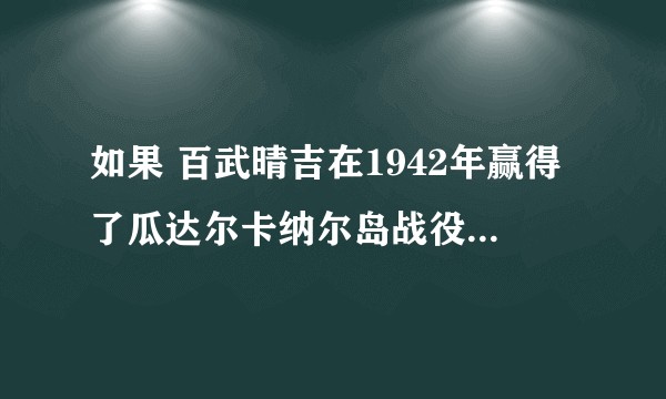 如果 百武晴吉在1942年赢得了瓜达尔卡纳尔岛战役会怎么样?