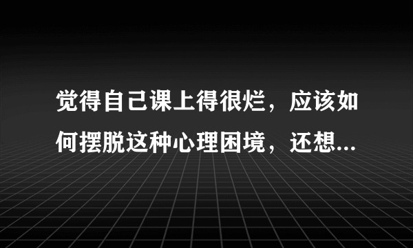 觉得自己课上得很烂，应该如何摆脱这种心理困境，还想请教提升教学能力的技巧？