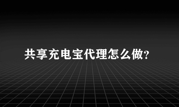 共享充电宝代理怎么做？