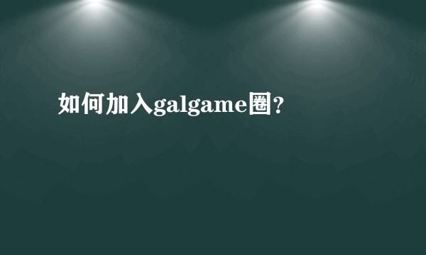 如何加入galgame圈？