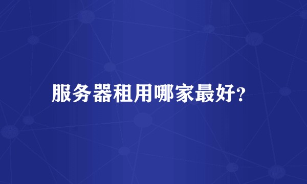 服务器租用哪家最好？