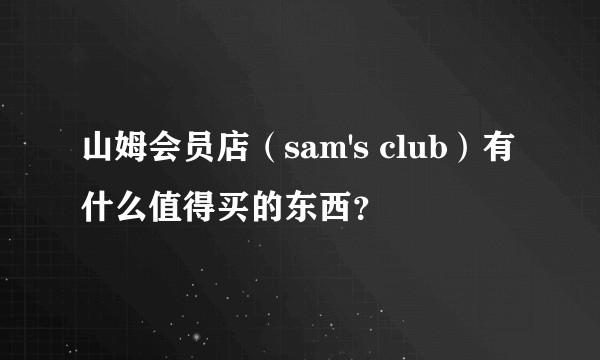 山姆会员店（sam's club）有什么值得买的东西？