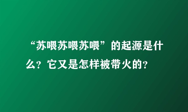 “苏喂苏喂苏喂”的起源是什么？它又是怎样被带火的？