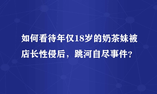 如何看待年仅18岁的奶茶妹被店长性侵后，跳河自尽事件？