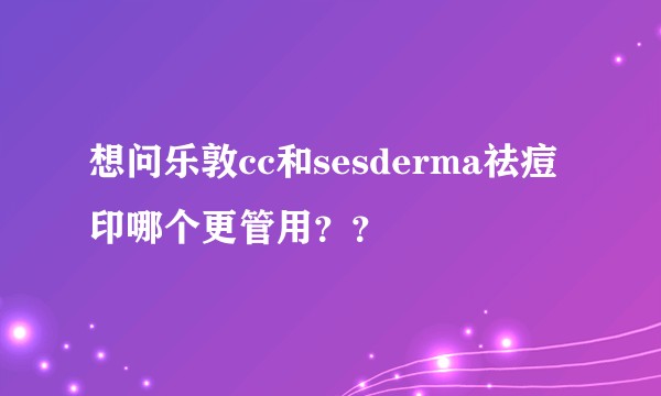 想问乐敦cc和sesderma祛痘印哪个更管用？？