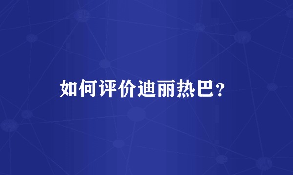如何评价迪丽热巴？