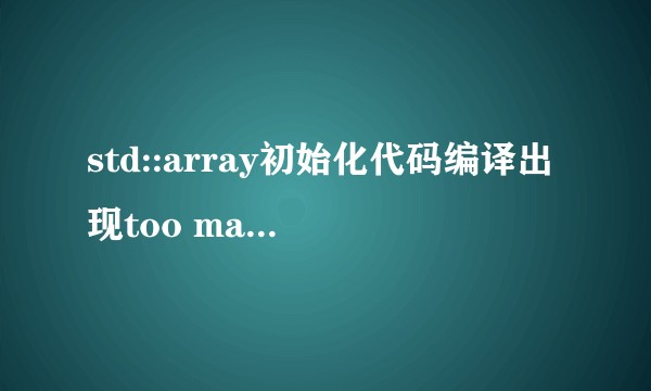 std::array初始化代码编译出现too many initializers错误的原因？