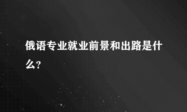 俄语专业就业前景和出路是什么？