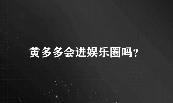 黄多多会进娱乐圈吗？