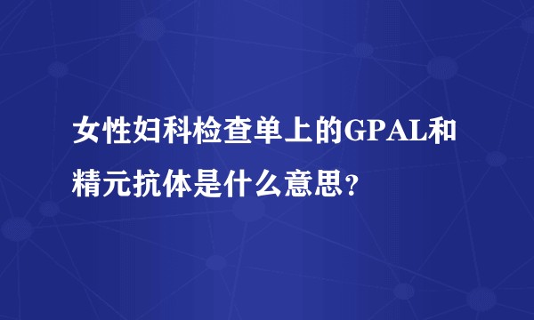 女性妇科检查单上的GPAL和精元抗体是什么意思？