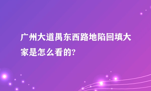 广州大道禺东西路地陷回填大家是怎么看的?