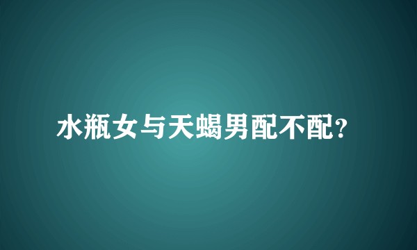 水瓶女与天蝎男配不配？