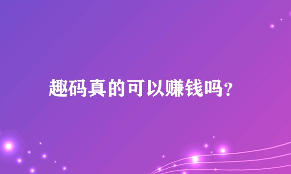 趣码真的可以赚钱吗？