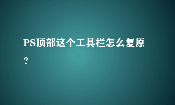 PS顶部这个工具栏怎么复原？