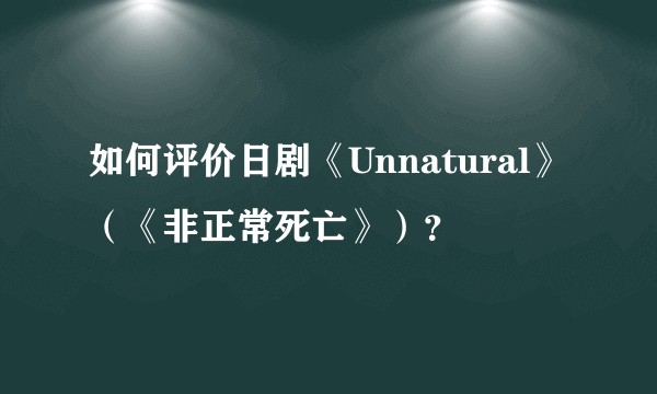 如何评价日剧《Unnatural》(《非正常死亡》)?