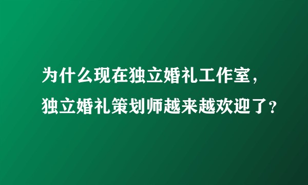 为什么现在独立婚礼工作室，独立婚礼策划师越来越欢迎了？
