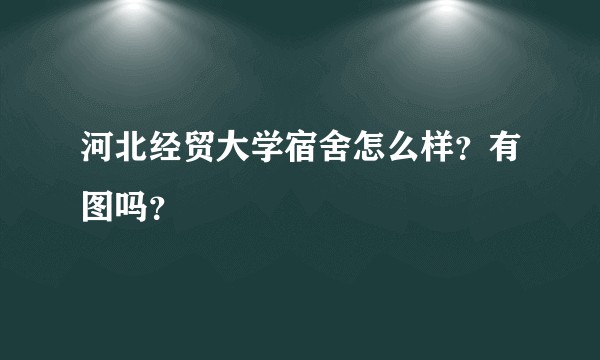河北经贸大学宿舍怎么样？有图吗？