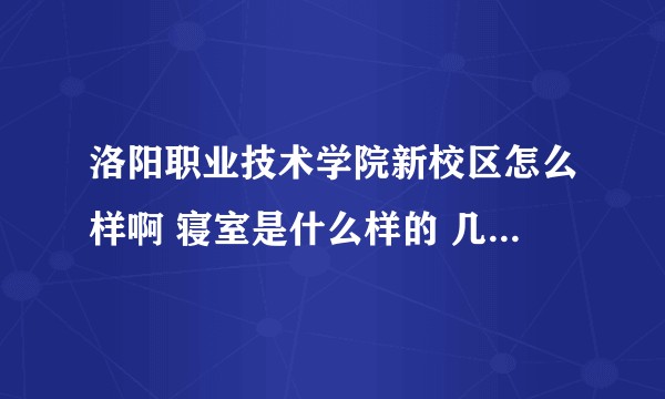 洛阳职业技术学院新校区怎么样啊 寝室是什么样的 几人啊 上床下桌吗 有单独卫浴空调吗 会不会停水停电？