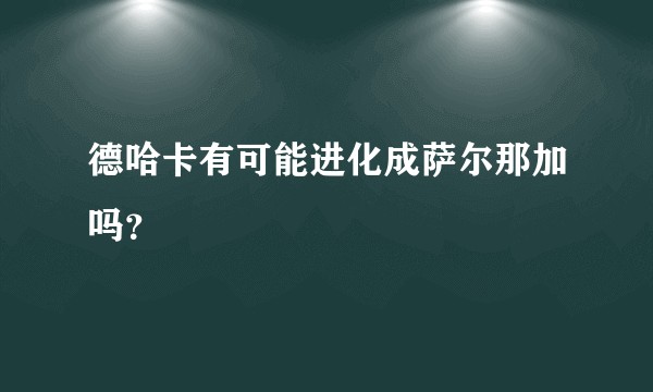 德哈卡有可能进化成萨尔那加吗？