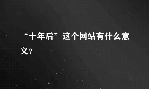 “十年后”这个网站有什么意义？