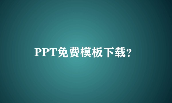 PPT免费模板下载？