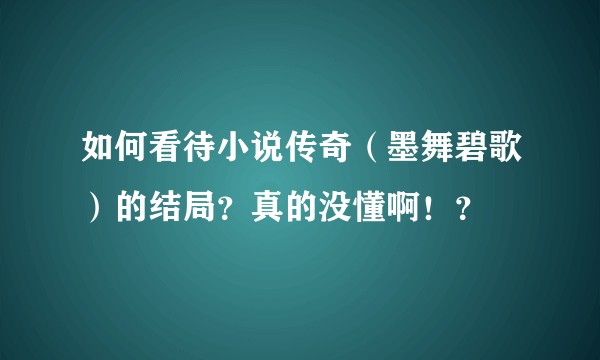如何看待小说传奇（墨舞碧歌）的结局？真的没懂啊！？
