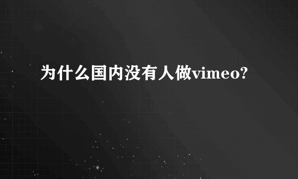 为什么国内没有人做vimeo?