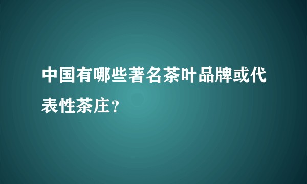 中国有哪些著名茶叶品牌或代表性茶庄？