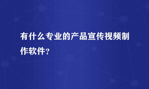 有什么专业的产品宣传视频制作软件？