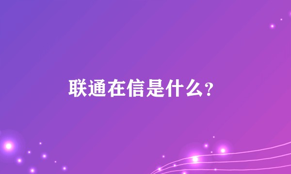 联通在信是什么？