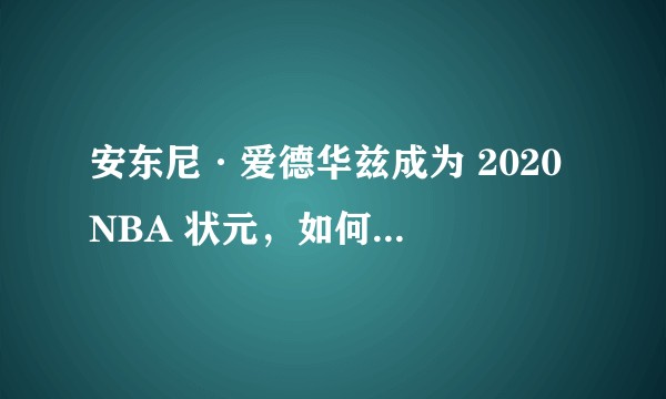 安东尼·爱德华兹成为 2020 NBA 状元，如何评价这次选秀大会？