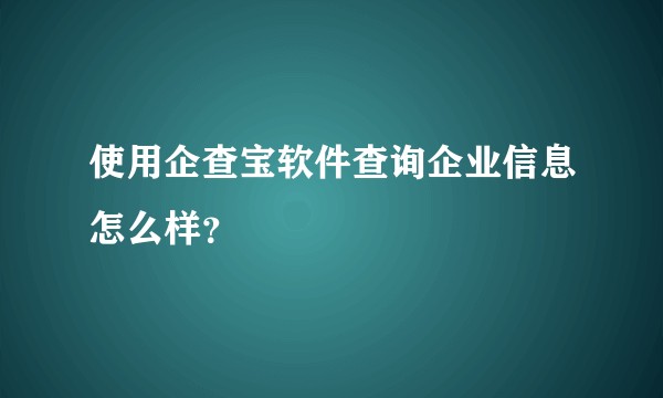 使用企查宝软件查询企业信息怎么样？